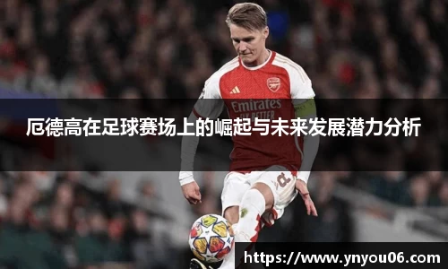 三亿体育厄德高在足球赛场上的崛起与未来发展潜力分析